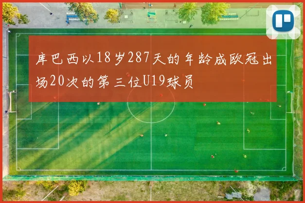 库巴西以18岁287天的年龄成欧冠出场20次的第三位U19球员
