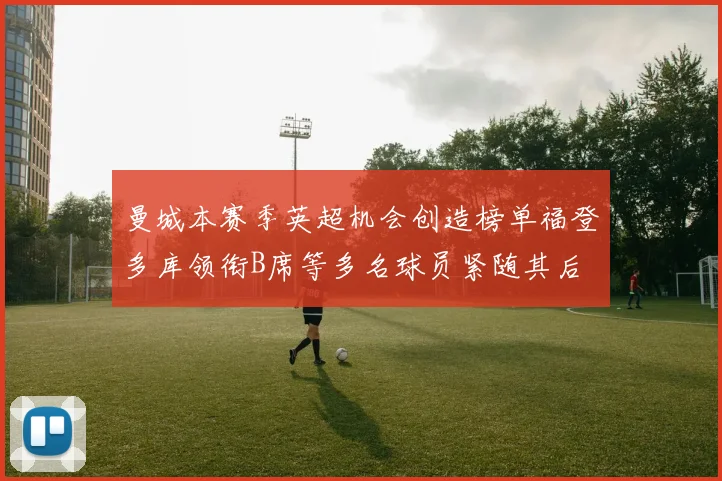 曼城本赛季英超机会创造榜单福登多库领衔B席等多名球员紧随其后