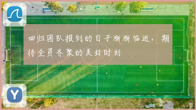 回归团队报到的日子渐渐临近，期待全员齐聚的美好时刻
