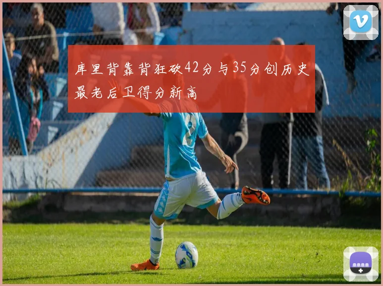 库里背靠背狂砍42分与35分创历史最老后卫得分新高