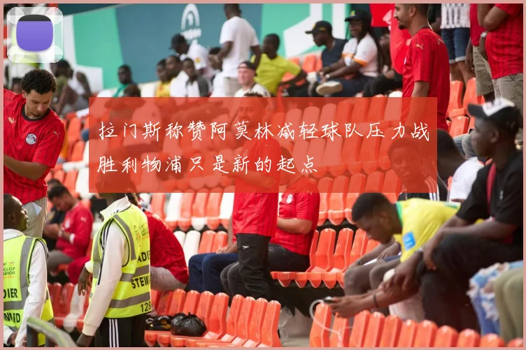 拉门斯称赞阿莫林减轻球队压力战胜利物浦只是新的起点