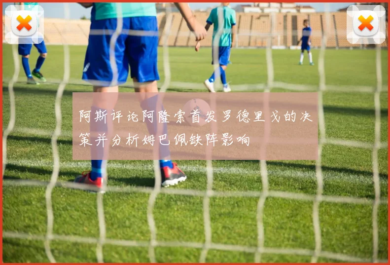 阿斯评论阿隆索首发罗德里戈的决策并分析姆巴佩缺阵影响