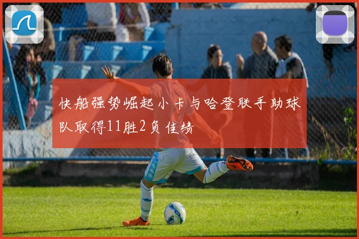 快船强势崛起小卡与哈登联手助球队取得11胜2负佳绩