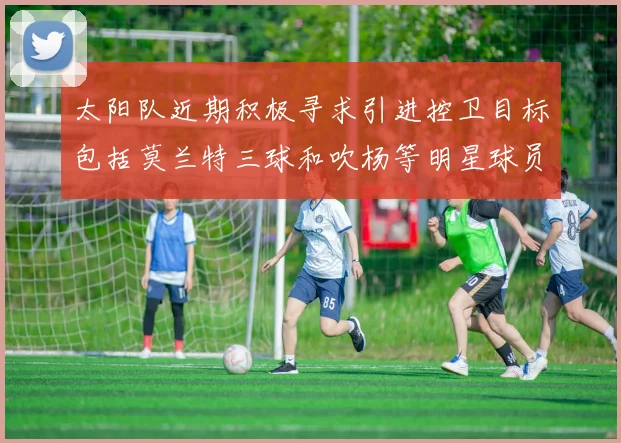 太阳队近期积极寻求引进控卫目标包括莫兰特三球和吹杨等明星球员