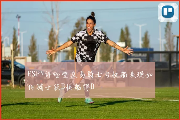 ESPN评哈登交易骑士与快船表现如何骑士获B快船得B