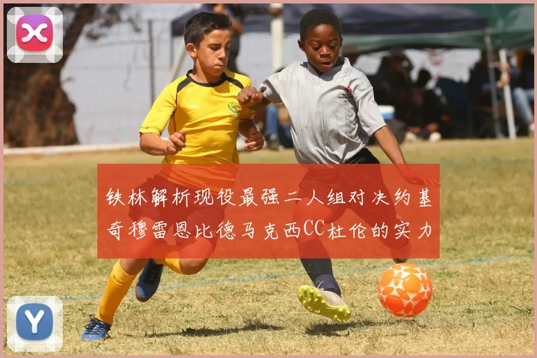 铁林解析现役最强二人组对决约基奇穆雷恩比德马克西CC杜伦的实力较量