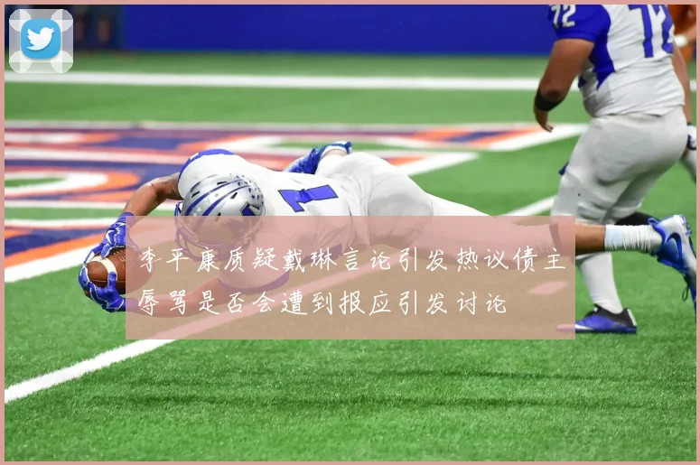 李平康质疑戴琳言论引发热议债主辱骂是否会遭到报应引发讨论