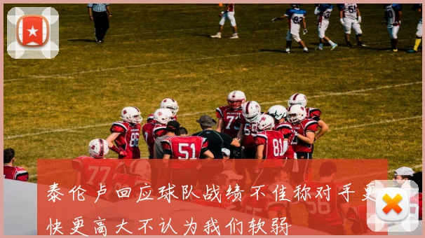 泰伦卢回应球队战绩不佳称对手更快更高大不认为我们软弱