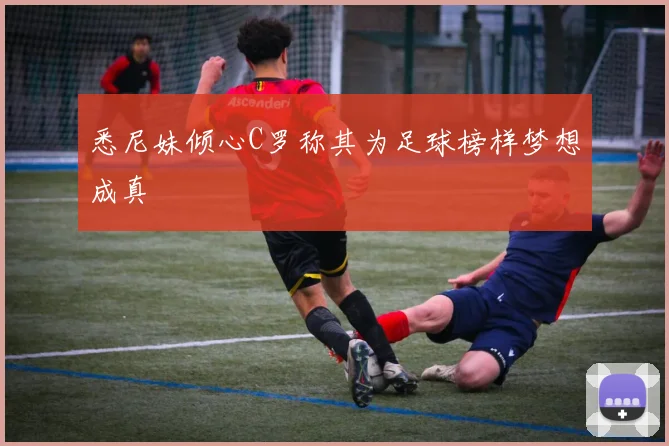 悉尼妹倾心C罗称其为足球榜样梦想成真