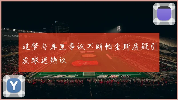 追梦与库里争议不断帕金斯质疑引发球迷热议