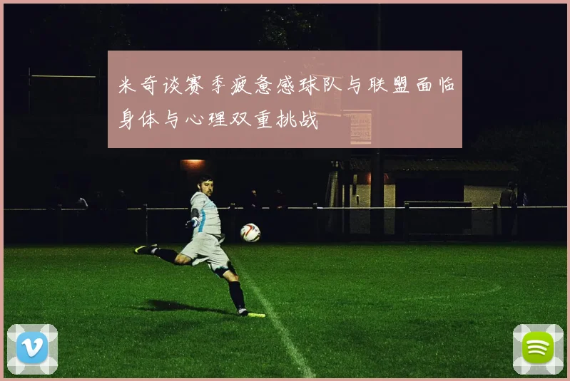 米奇谈赛季疲惫感球队与联盟面临身体与心理双重挑战