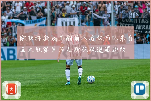 欧联杯激战正酣前八名仅两队来自五大联赛罗马尼斯双双遭遇连败