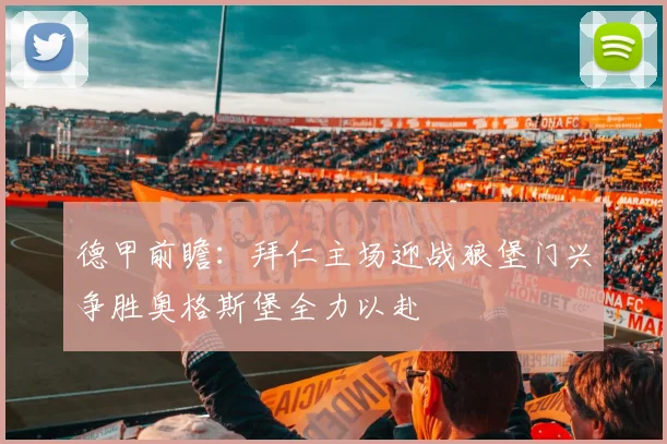 德甲前瞻：拜仁主场迎战狼堡门兴争胜奥格斯堡全力以赴