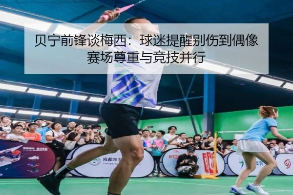 贝宁前锋谈梅西：球迷提醒别伤到偶像 赛场尊重与竞技并行